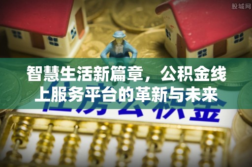 五台智慧生活新篇章，公积金线上服务平台的革新与未来